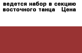 ведется набор в секцию восточного танца › Цена ­ 250 - Алтайский край Услуги » Активный отдых,спорт и танцы   . Алтайский край